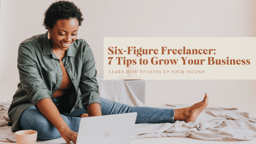 Six-Figure Freelancer: 7 Tips to Grow Your Business