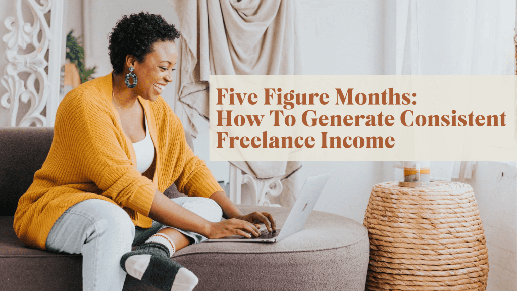 Five Figure Months: How To Generate Consistent Freelance Income